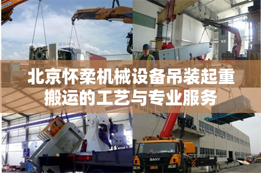 北京怀柔机械设备吊装起重搬运的工艺与专业服务
