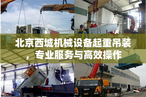 北京西城机械设备起重吊装，专业服务与高效操作