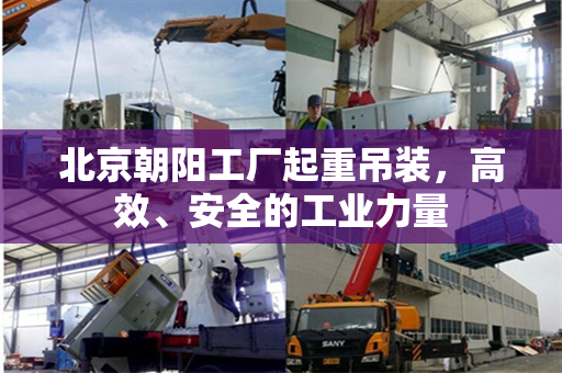 北京朝阳工厂起重吊装，高效、安全的工业力量