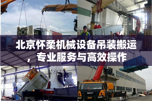 北京怀柔机械设备吊装搬运，专业服务与高效操作