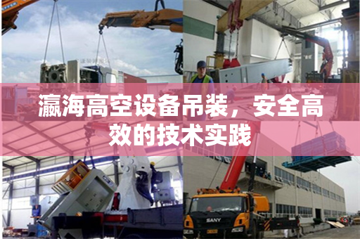 瀛海高空设备吊装，安全高效的技术实践