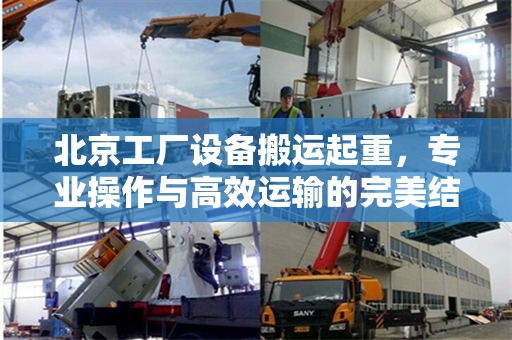 北京工厂设备搬运起重，专业操作与高效运输的完美结合