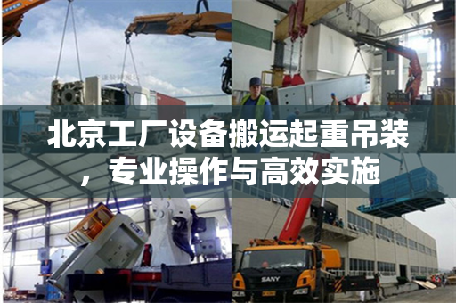 北京工厂设备搬运起重吊装，专业操作与高效实施