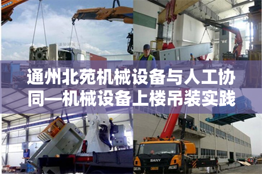 通州北苑机械设备与人工协同—机械设备上楼吊装实践
