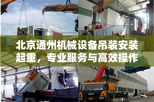 北京通州机械设备吊装安装起重，专业服务与高效操作