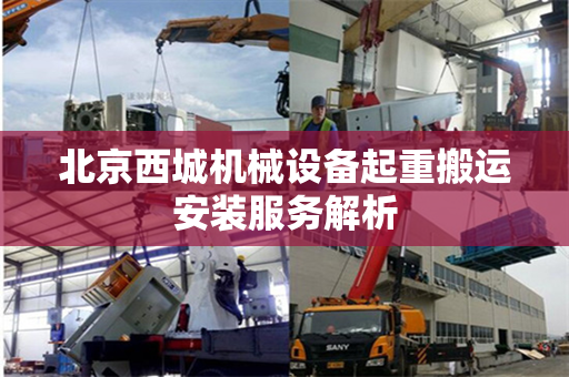 北京西城机械设备起重搬运安装服务解析