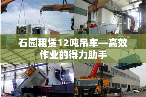 石园租赁12吨吊车—高效作业的得力助手