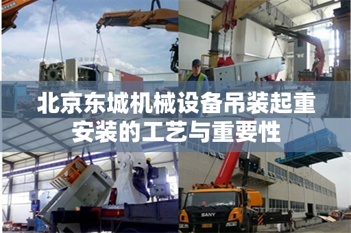 北京东城机械设备吊装起重安装的工艺与重要性