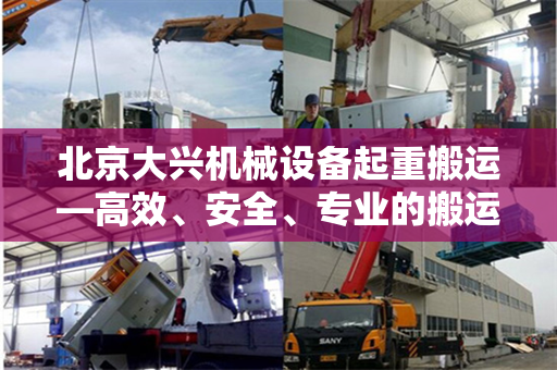 北京大兴机械设备起重搬运—高效、安全、专业的搬运服务