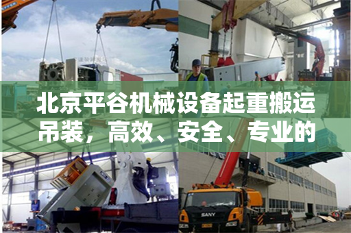 北京平谷机械设备起重搬运吊装，高效、安全、专业的服务