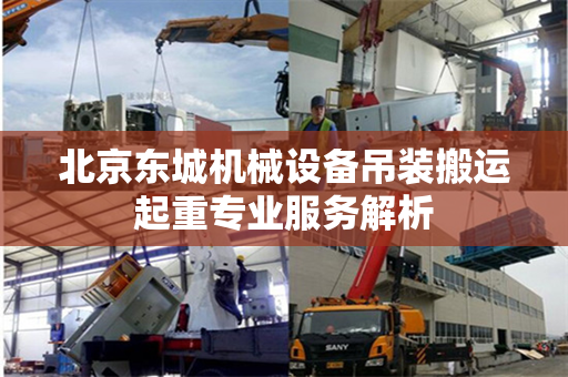 北京东城机械设备吊装搬运起重专业服务解析