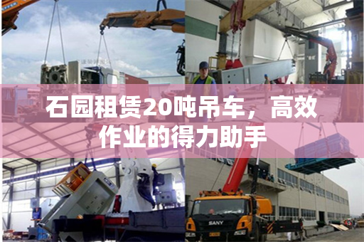 石园租赁20吨吊车，高效作业的得力助手