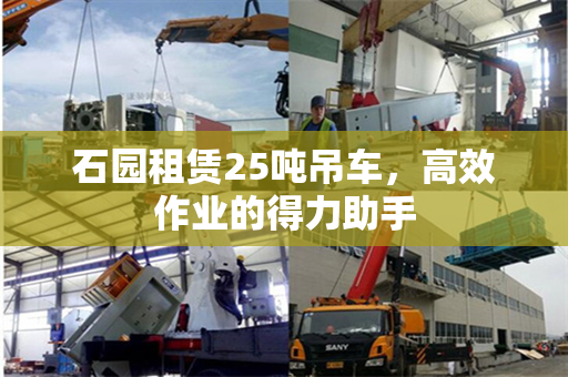 石园租赁25吨吊车，高效作业的得力助手