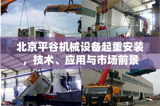 北京平谷机械设备起重安装，技术、应用与市场前景