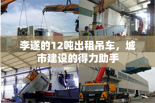 李遂的12吨出租吊车，城市建设的得力助手