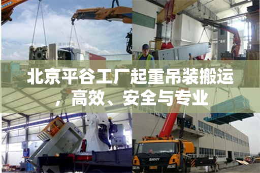 北京平谷工厂起重吊装搬运，高效、安全与专业