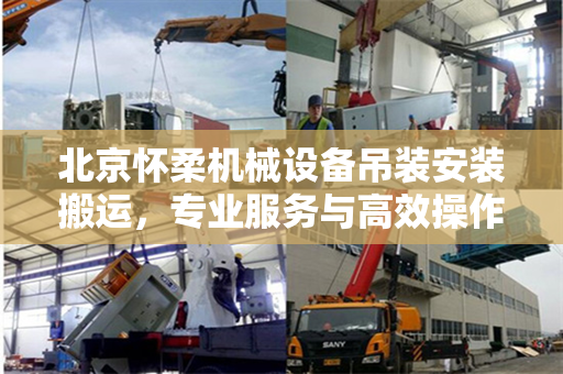 北京怀柔机械设备吊装安装搬运，专业服务与高效操作的完美结合