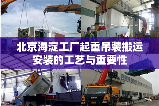 北京海淀工厂起重吊装搬运安装的工艺与重要性