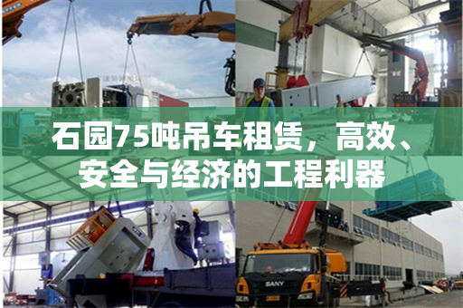 石园75吨吊车租赁，高效、安全与经济的工程利器