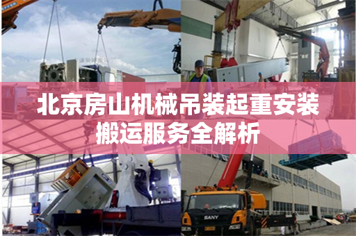 北京房山机械吊装起重安装搬运服务全解析