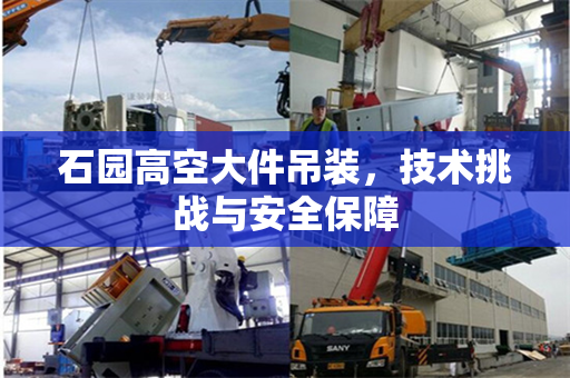 石园高空大件吊装，技术挑战与安全保障