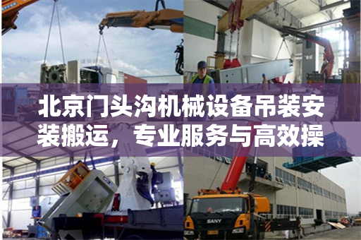 北京门头沟机械设备吊装安装搬运，专业服务与高效操作
