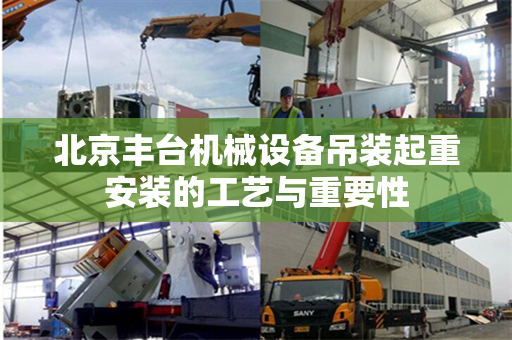 北京丰台机械设备吊装起重安装的工艺与重要性