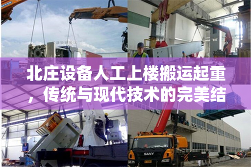 北庄设备人工上楼搬运起重，传统与现代技术的完美结合