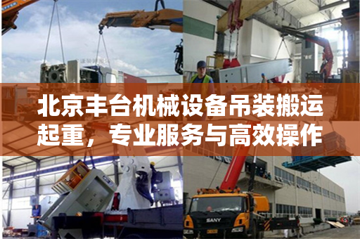 北京丰台机械设备吊装搬运起重，专业服务与高效操作