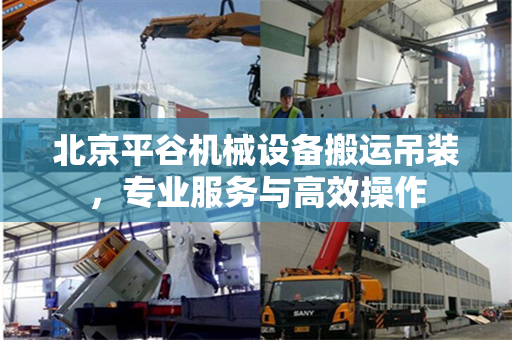 北京平谷机械设备搬运吊装，专业服务与高效操作