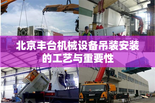 北京丰台机械设备吊装安装的工艺与重要性