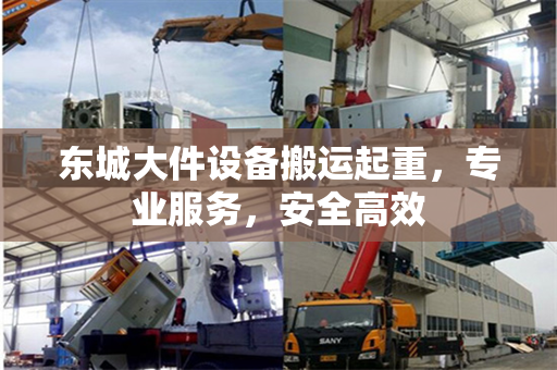 东城大件设备搬运起重，专业服务，安全高效