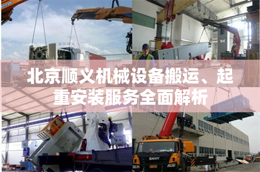 北京顺义机械设备搬运、起重安装服务全面解析