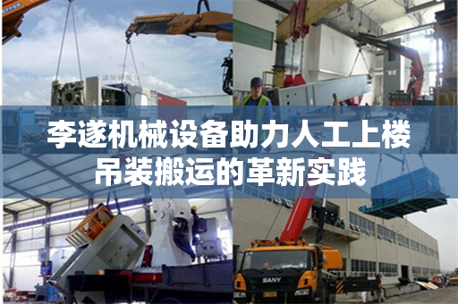 李遂机械设备助力人工上楼吊装搬运的革新实践