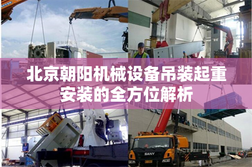 北京朝阳机械设备吊装起重安装的全方位解析