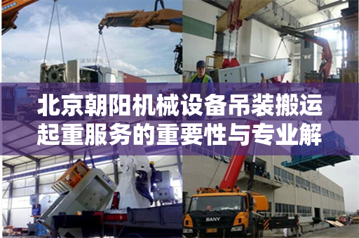 北京朝阳机械设备吊装搬运起重服务的重要性与专业解读