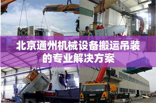 北京通州机械设备搬运吊装的专业解决方案