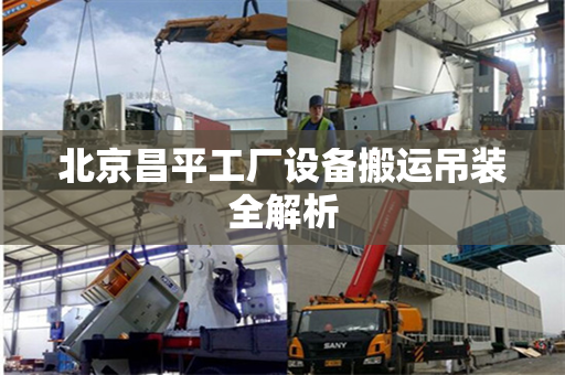 北京昌平工厂设备搬运吊装全解析