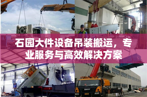 石园大件设备吊装搬运，专业服务与高效解决方案