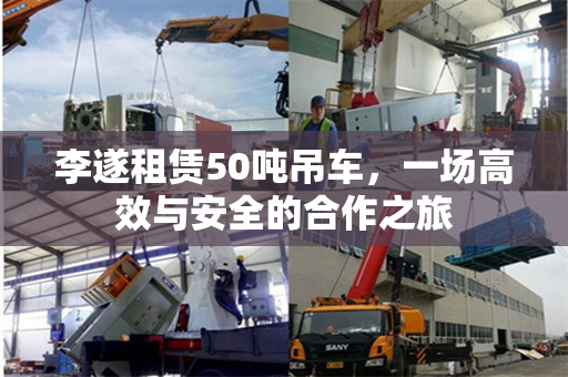 李遂租赁50吨吊车，一场高效与安全的合作之旅