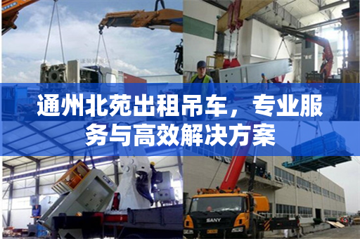 通州北苑出租吊车，专业服务与高效解决方案
