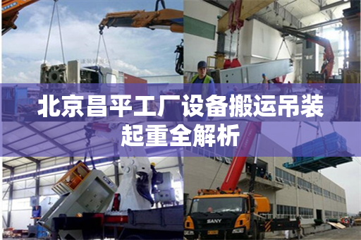 北京昌平工厂设备搬运吊装起重全解析