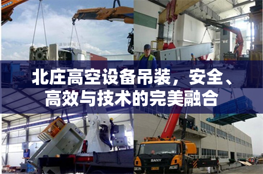 北庄高空设备吊装，安全、高效与技术的完美融合