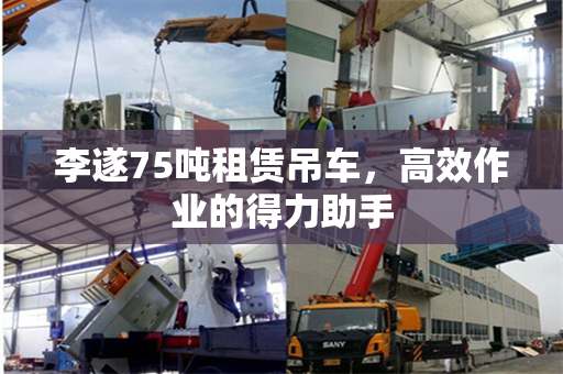 李遂75吨租赁吊车，高效作业的得力助手