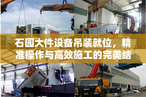 石园大件设备吊装就位，精准操作与高效施工的完美结合