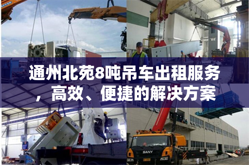 通州北苑8吨吊车出租服务，高效、便捷的解决方案