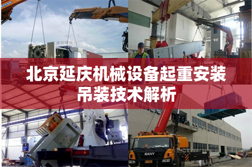 北京延庆机械设备起重安装吊装技术解析