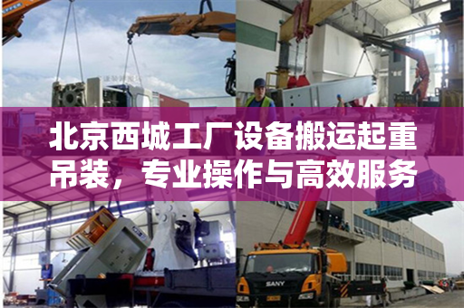 北京西城工厂设备搬运起重吊装，专业操作与高效服务