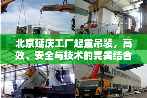 北京延庆工厂起重吊装，高效、安全与技术的完美结合