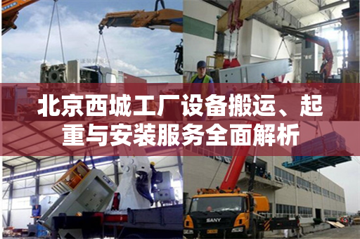 北京西城工厂设备搬运、起重与安装服务全面解析